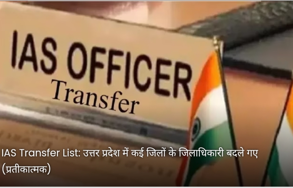 IAS Transfer List: उत्तर प्रदेश में हुए बड़े प्रशासनिक फेर बदल; कई जिलों के डीएम बदले